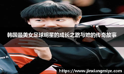韩国最美女足球明星的成长之路与她的传奇故事
