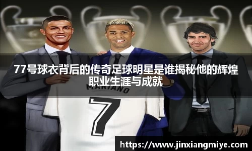 77号球衣背后的传奇足球明星是谁揭秘他的辉煌职业生涯与成就
