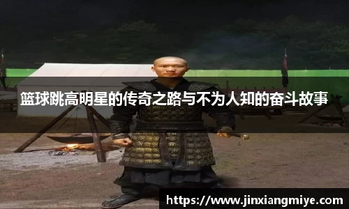 篮球跳高明星的传奇之路与不为人知的奋斗故事